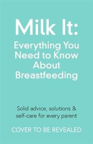 Milk It: Everything You Need to Know About Breastfeeding
