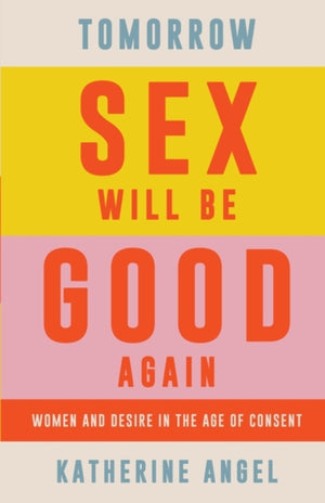 Tomorrow Sex Will Be Good Again, Women and Desire in the Age of Consent