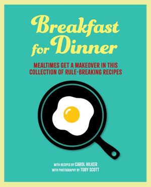 Breakfast for Dinner, Mealtimes Get a Makeover in This Collection of Rule-Breaking Recipes