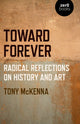 Book cover of: Toward Forever: Radical Reflections on History and Art. By: Tony McKenna