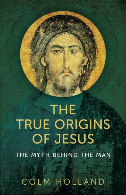 Book cover of: True Origins of Jesus, The - The myth behind the man. By: Colm Holland