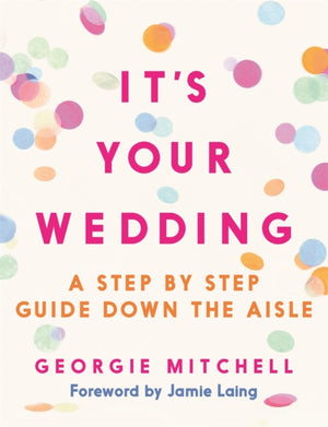 It's Your Wedding, A Step by Step Guide Down the Aisle (Plan your perfect day, with foreword by Jamie Laing)
