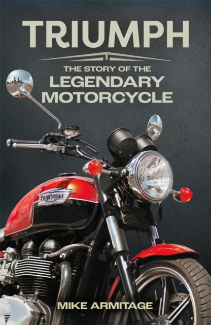Triumph, The Story of the Legendary Motorcycle 9781789297522 Mike Armitage