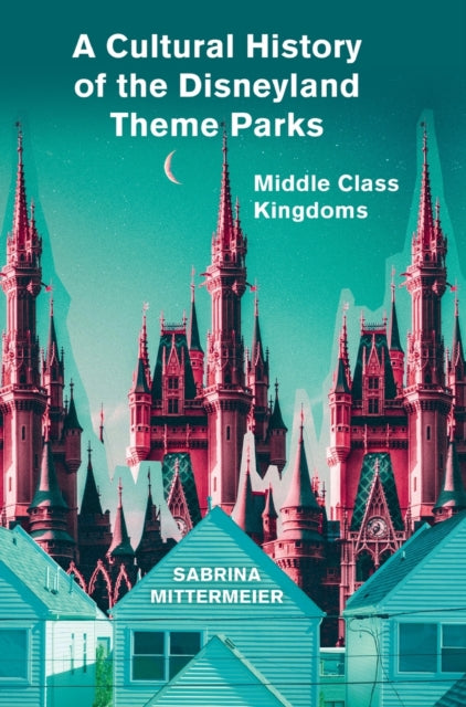 A Cultural History of the Disneyland Theme Parks