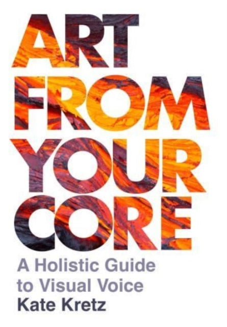 Art from Your Core, A Holistic Guide to Visual Voice 9781789386615 Kate Kretz