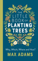 Book cover of: Little Book of Planting Trees. By: Max Adams