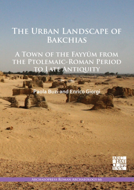 Book cover of: Urban Landscape of Bakchias: A Town of the Fayyum from the Ptolemaic-Roman Period to Late Antiquity. By: Paola Buzi