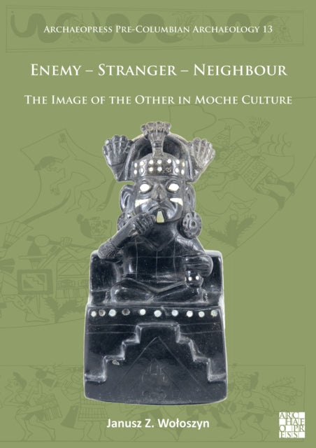 Book cover of: Enemy – Stranger – Neighbour: The Image of the Other in Moche Culture. By: Janusz Z. Wołoszyn