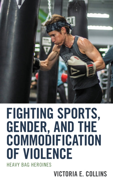 Book cover of: Fighting Sports, Gender, and the Commodification of Violence. By: Victoria E. Collins