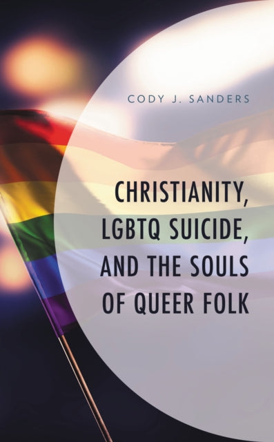 Book cover of: Christianity, LGBTQ Suicide, and the Souls of Queer Folk. By: Cody J. Sanders
