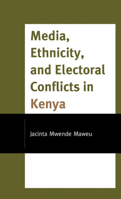Book cover of: Media, Ethnicity, and Electoral Conflicts in Kenya. By: Jacinta Mwende Maweu