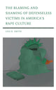 Book cover of: Blaming and Shaming of Defenseless Victims in America's Rape Culture. By: Lisa R. Smith