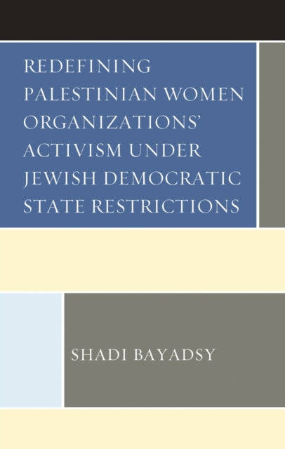 Book cover of: Redefining Palestinian Women Organizations’ Activism under Jewish Democratic State Restrictions. By: Shadi Bayadsy