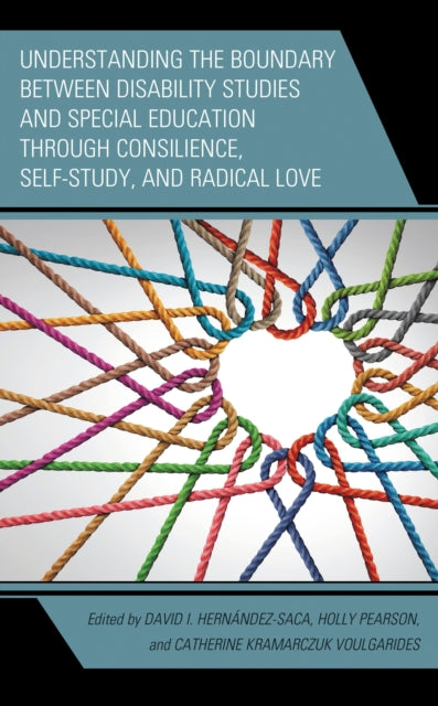 Book cover of: Understanding the Boundary between Disability Studies and Special Education through Consilience, Self-Study, and Radical Love. By: David I. Hernández-Saca