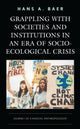 Book cover of: Grappling with Societies and Institutions in an Era of Socio-Ecological Crisis. By: Hans A. Baer