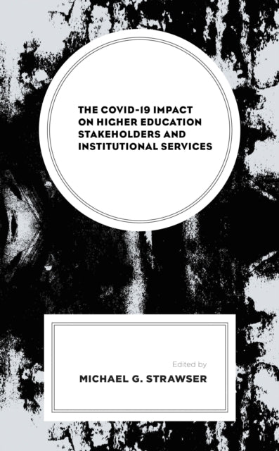 Book cover of: COVID-19 Impact on Higher Education Stakeholders and Institutional Services. By: Michael G. Strawser