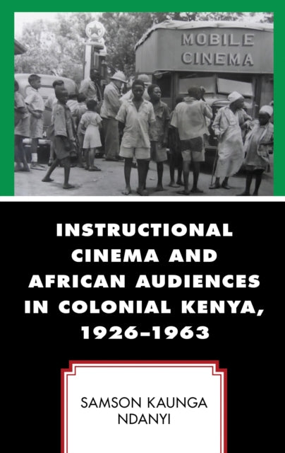 Book cover of: Instructional Cinema and African Audiences in Colonial Kenya, 1926–1963. By: Samson Kaunga Ndanyi