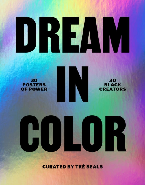 Book cover of: Dream in Color: 30 Posters of Power by 30 Black Creatives. By: Tre Seals