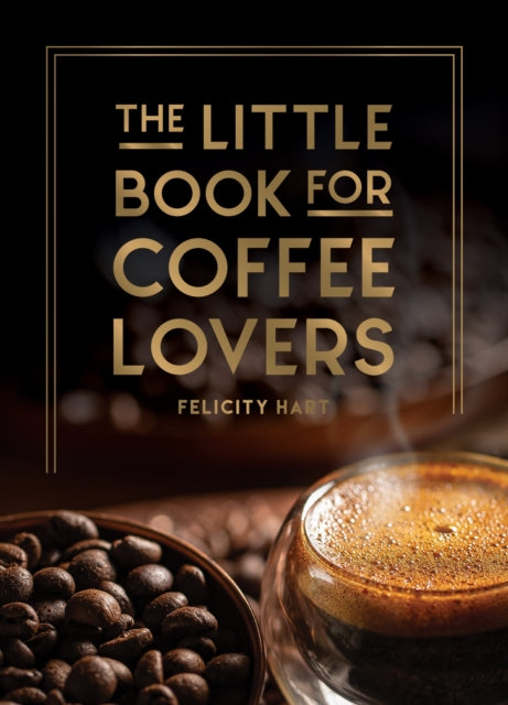 Little Book for Coffee Lovers, Recipes, Trivia and How to Brew Great Coffee: The Perfect Gift for Any Aspiring Barista 9781800079847 Felicity Hart