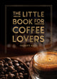 Little Book for Coffee Lovers, Recipes, Trivia and How to Brew Great Coffee: The Perfect Gift for Any Aspiring Barista 9781800079847 Felicity Hart