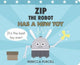 Book cover of: Zip the Robot Has a New Toy. By: Rebecca Purcell
