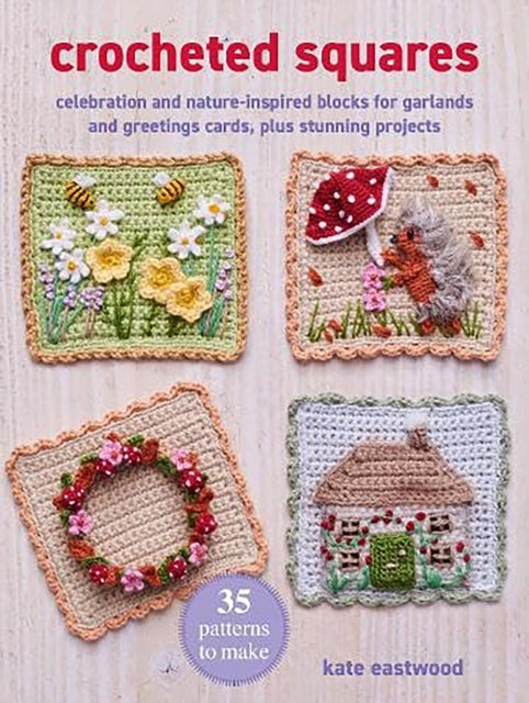 Crocheted Squares: 35 patterns to make, Celebration and Nature-Inspired Blocks for Garlands and Greetings Cards, Plus Stunning Projects 9781800654648 Kate Eastwood