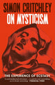 On Mysticism, The Experience of Ecstasy 9781800816947 Simon Critchley