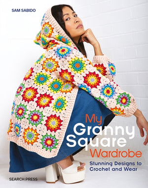My Granny Square Wardrobe, Stunning Designs to Crochet and Wear