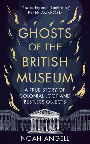 Ghosts of the British Museum, A True Story of Colonial Loot and Restless Objects