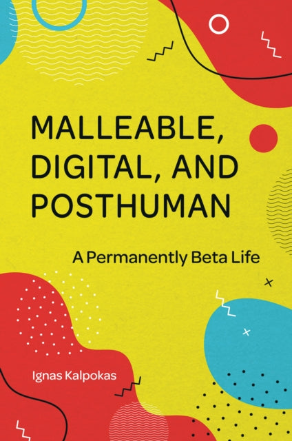 Book cover of: Malleable, Digital, and Posthuman. By: Ignas Kalpokas