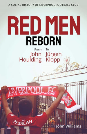 Red Men Reborn!, A Social History of Liverpool Football Club from John Houlding to Jurgen Klopp