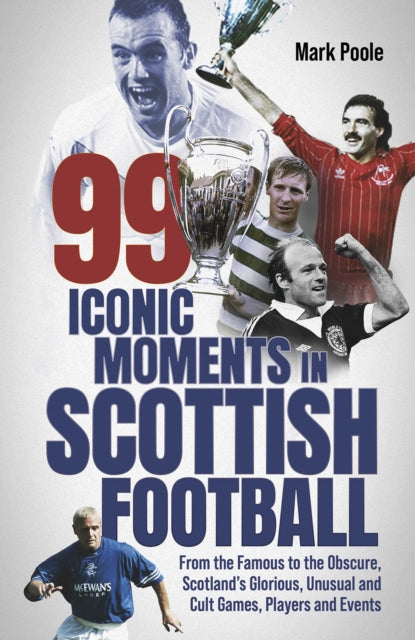 Book cover of: 99 Iconic Moments in Scottish Football. By: Mark Poole