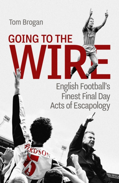 Going to the Wire, English Football's Finest Final Day Acts of Escapology 9781801507080 Dean Windass