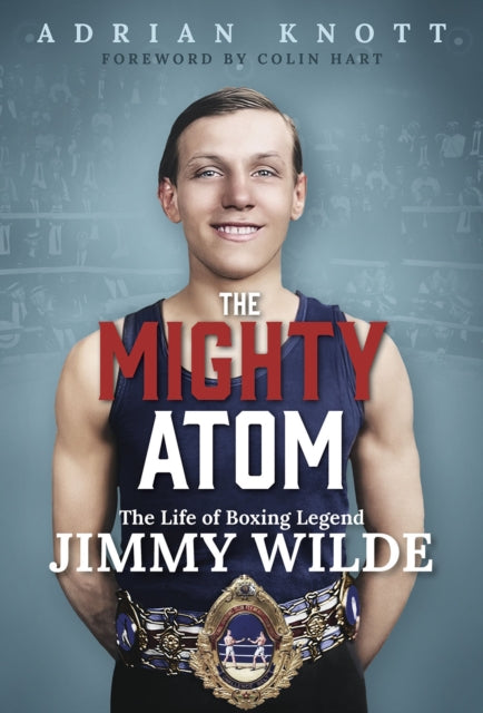 Mighty Atom, The Life of Boxing Legend Jimmy Wilde 9781801509053 Adrian Knott