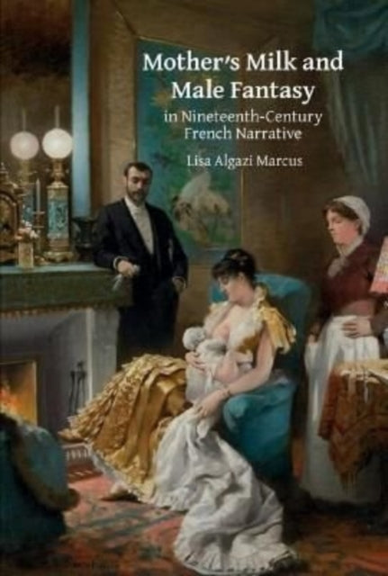 Book cover of: Mother’s Milk and Male Fantasy in Nineteenth-Century French Narrative. By: Lisa Algazi Marcus