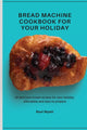 Book cover of: Bread Machine Cookbook for your Holiday. By: Raul Wyatt