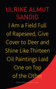 Book cover of: I Am a Field Full of Rapeseed, Give Cover to Deer and Shine Like Thirteen Oil Paintings Laid One on Top of the Other. By: Ulrike Almut Sandig