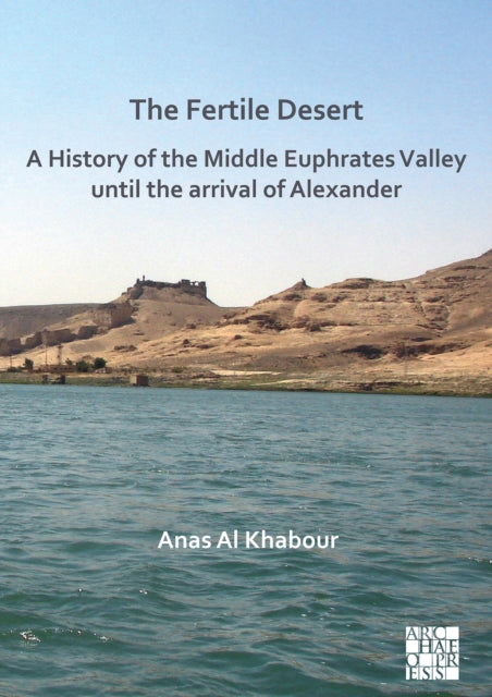 Book cover of: Fertile Desert: A History of the Middle Euphrates Valley until the Arrival of Alexander. By: Anas Al Khabour