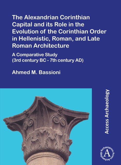 Book cover of: Alexandrian Corinthian Capital and its Role in the Evolution of the Corinthian Order in Hellenistic, Roman, and Late Roman Architecture. By: Ahmed M. Bassioni