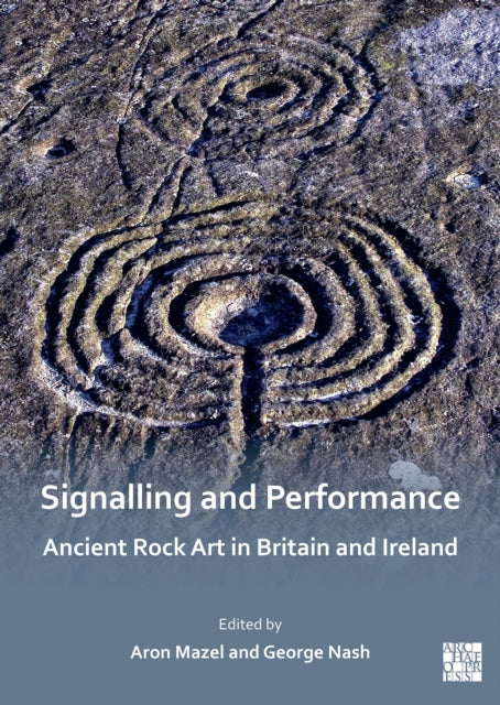 Book cover of: Signalling and Performance: Ancient Rock Art in Britain and Ireland. By: Aron Mazel