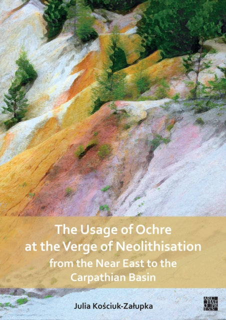 Book cover of: Usage of Ochre at the Verge of Neolithisation from the Near East to the Carpathian Basin. By: Julia Kościuk-Załupka