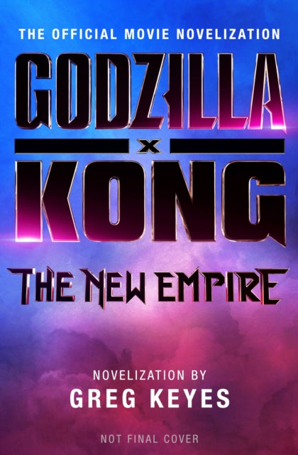Book cover of: Godzilla x Kong: The New Empire - The Official Movie Novelization. By: Greg Keyes
