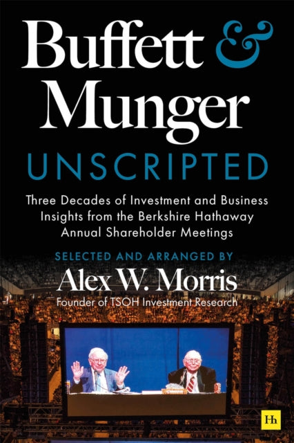 Buffett and Munger Unscripted, Three Decades of Investment and Business Insights from the Berkshire Hathaway Annual Shareholder Meetings 9781804091418 Alex W. Morris