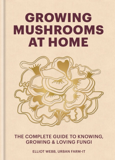 Growing Mushrooms at Home, The Complete Guide to Knowing, Growing and Loving Fungi