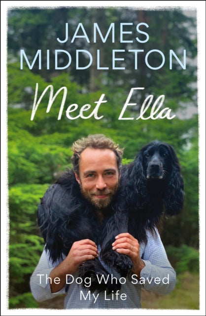 Meet Ella, The Dog Who Saved My Life: The Sunday Times Bestseller 9781804192504 James Middleton