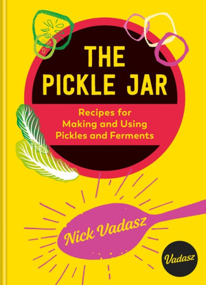 Pickle Jar, Recipes for Making and Using Pickles and Ferments from the Award-Winning Brand Vadasz