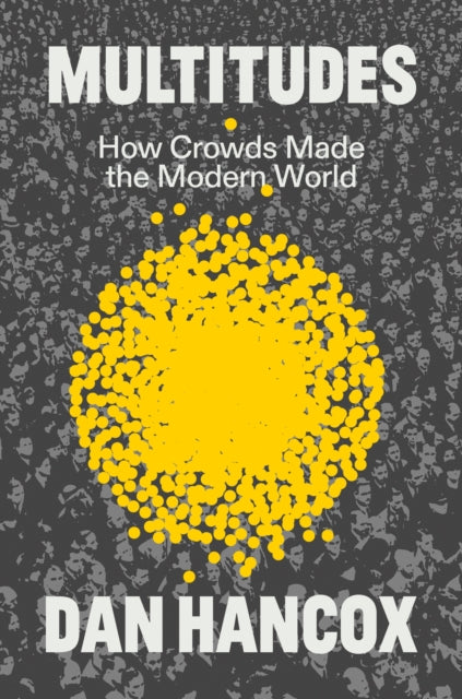 Multitudes, How Crowds Made the Modern World 9781804294482 Dan Hancox