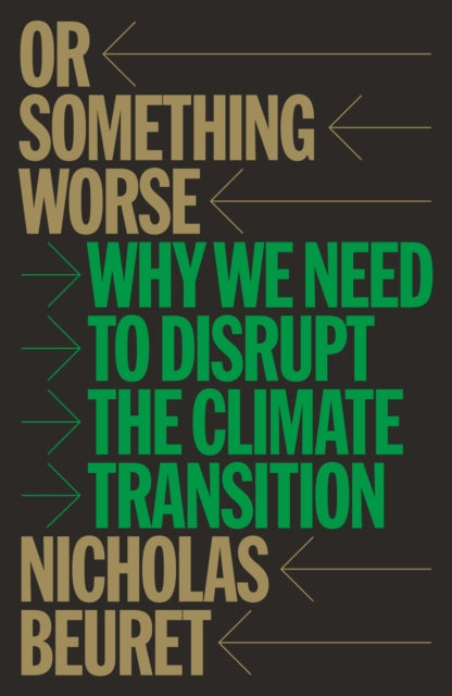 Or Something Worse, Why We Need to Disrupt the Climate Transition 9781804299852 Nicholas Beuret