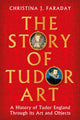 Story of Tudor Art, A History of Tudor England Through its Art and Objects 9781804547397 FARADAY, CHRISTINA J