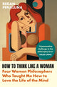 How to Think Like a Woman, Four Women Philosophers Who Taught Me How to Love the Life of the Mind 9781804710029 Regan Penaluna